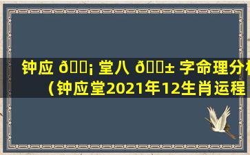 钟应 🐡 堂八 🐱 字命理分析（钟应堂2021年12生肖运程详解）